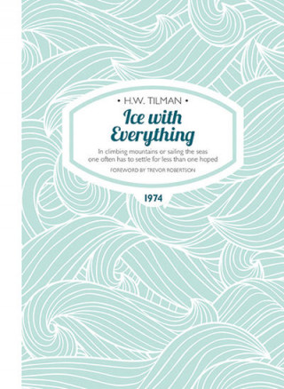 Knjiga Ice with Everything: In Climbing Mountains or Sailing the Seas One Often Has to Settle for Less Than One Hoped H. W. Tilman