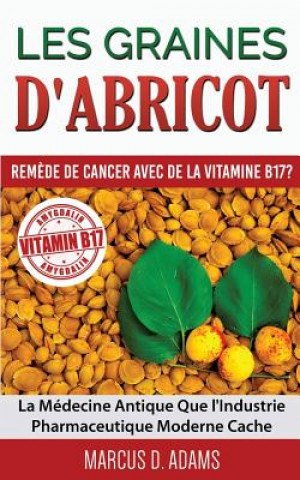 Könyv Les Graines d'Abricot - Remede de Cancer avec de la Vitamine B17 ? Marcus D Adams