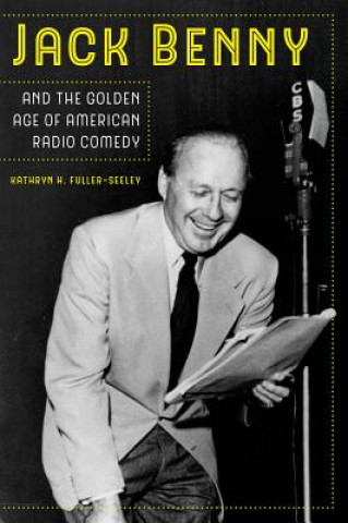 Kniha Jack Benny and the Golden Age of American Radio Comedy Kathryn H. Fuller-Seeley