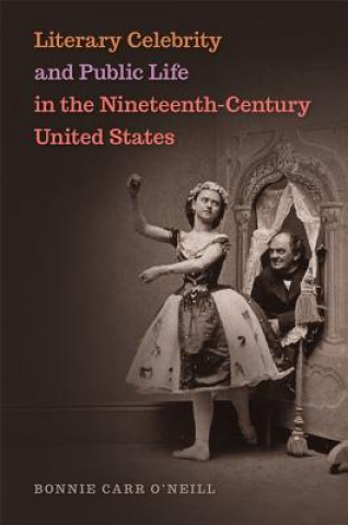 Kniha Literary Celebrity and Public Life in the Nineteenth-Century United States Bonnie O'Neill