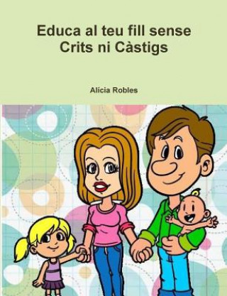 Книга Educa Al Teu Fill Sense Crits Ni Castigs Alicia Robles