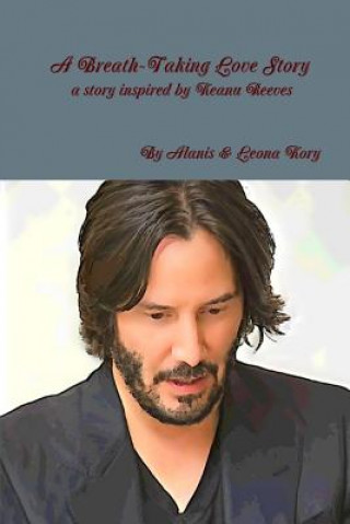 Knjiga Breath-Taking Love Story A Story Inspired by Keanu Reeves By Alanis