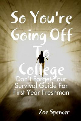 Kniha So You're Going off to College: Don't Forget Your Survival Guide for First Year Freshman Zoe Spencer