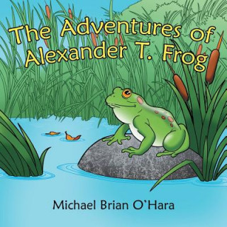 Carte Adventures of Alexander T. Frog Michael Brian O'Hara