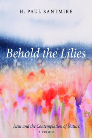 Kniha Behold the Lilies H. Paul Santmire