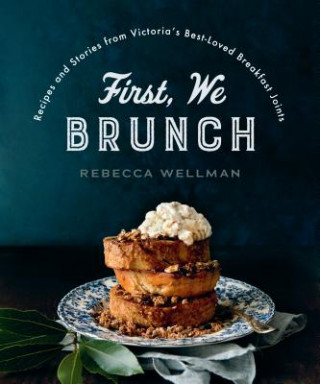 Könyv First, We Brunch: Recipes and Stories from Victoria's Best-Loved Breakfast Joints Rebecca Wellman