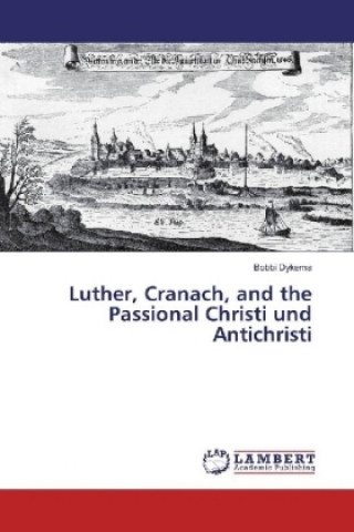 Carte Luther, Cranach, and the Passional Christi und Antichristi Bobbi Dykema