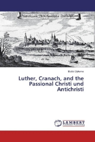 Kniha Luther, Cranach, and the Passional Christi und Antichristi Bobbi Dykema