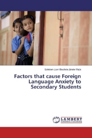 Book Factors that cause Foreign Language Anxiety to Secondary Students Esteban Juan Bautista Zárate Mejía