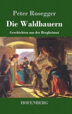 Kniha Die Waldbauern Peter Rosegger