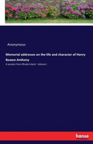 Book Memorial addresses on the life and character of Henry Bowen Anthony Anonymous