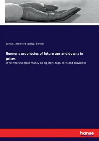 Kniha Benner's prophecies of future ups and downs in prices Samuel. [from old catalog] Benner