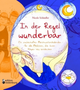 Kniha In der Regel wunderbar - Ein zauberhafter Menstruationskalender für alle Mädchen, die ihren Körper neu entdecken Nicole Schäufler