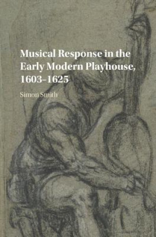 Kniha Musical Response in the Early Modern Playhouse, 1603-1625 Simon Smith