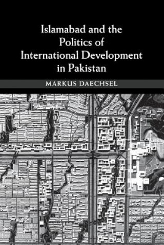 Könyv Islamabad and the Politics of International Development in Pakistan Markus Daechsel