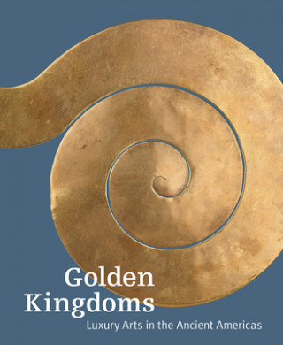 Carte Golden Kingdoms - Luxury Arts in the Ancient Americas Joanne Pillsbury