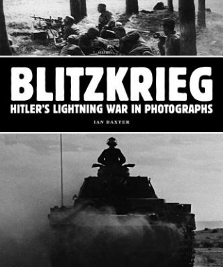 Carte Blitzkrieg: Hitler's Lightning War in Photographs Ian Baxter