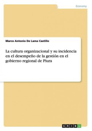 Libro cultura organizacional y su incidencia en el desempeno de la gestion en el gobierno regional de Piura Marco Antonio De Lama Castillo