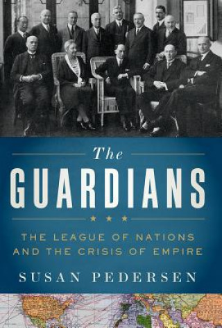Kniha The Guardians: The League of Nations and the Crisis of Empire Susan Pedersen