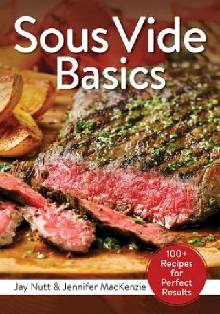 Könyv Sous Vide Basics: 100+ Recipes for Perfect Results Jay Nutt