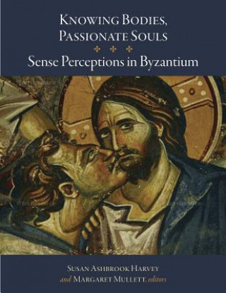 Carte Knowing Bodies, Passionate Souls - Sense Perceptions in Byzantium Susan Ashbrook Harvey