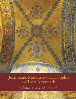 Könyv Justinianic Mosaics of Hagia Sophia and Their Aftermath Natalia B Teteriatnikov