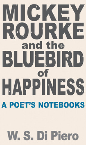 Книга Mickey Rourke and the Bluebird of Happiness - A Poet's Notebooks W S Di Piero