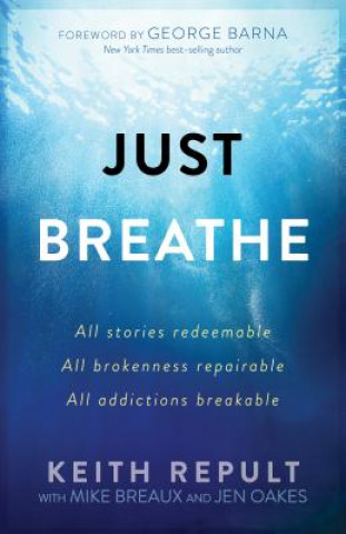Book Just Breathe: All Stories Redeemable, All Brokennes Repairable, All Addictions Breakable Keith Repult