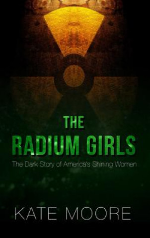 Carte The Radium Girls: The Dark Story of America's Shining Women Kate Moore