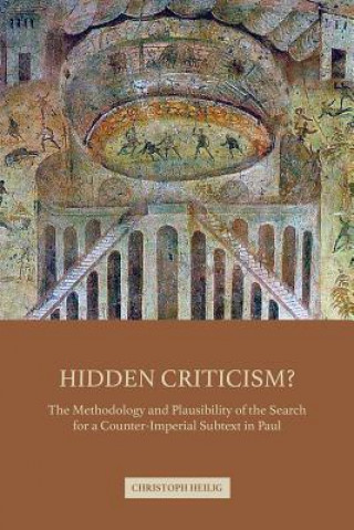 Kniha Hidden Criticism?: The Methodology and Plausibility of the Search for a Counter-Imperial Subtext in Paul Christoph Heilig