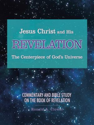 Book Jesus Christ and His Revelation The Centerpiece of God's Universe Ronald A. Clower