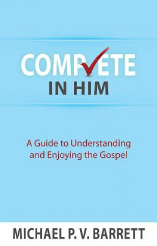 Könyv Complete in Him: A Guide to Understanding and Enjoying the Gospel Michael P. V. Barrett