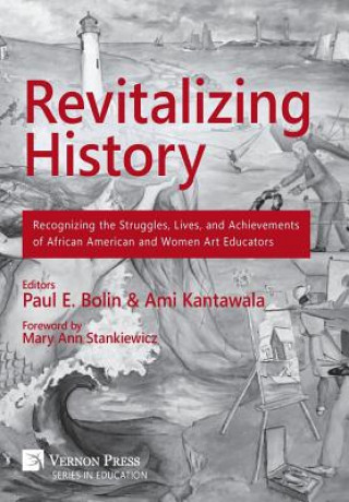 Kniha Revitalizing History: Recognizing the Struggles, Lives, and Achievements of African American and Women Art Educators Paul E. Bolin