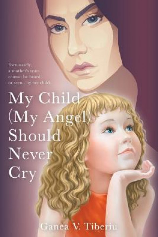 Kniha My Child (My Angel) Should Never Cry Ganea V. Tiberiu