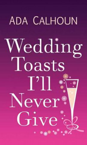 Kniha Wedding Toasts I'll Never Give Ada Calhoun