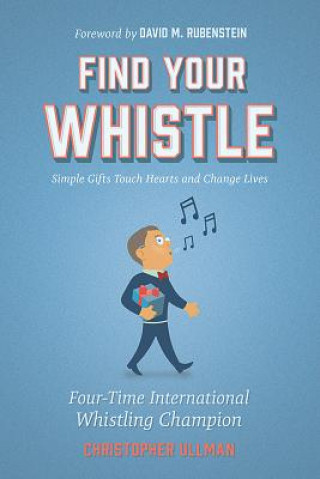 Könyv Find Your Whistle: Simple Gifts Touch Hearts and Change Lives Christopher Ullman