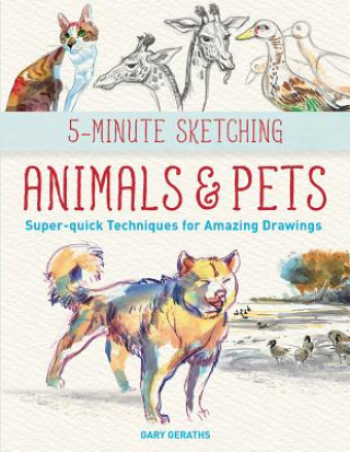 Carte 5-Minute Sketching -- Animals and Pets: Super-Quick Techniques for Amazing Drawings Gary Geraths