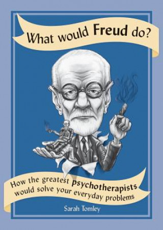 Carte What Would Freud Do?: How the Greatest Psychotherapists Would Solve Your Everyday Problems Sarah Tomley