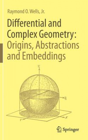 Kniha Differential and Complex Geometry: Origins, Abstractions and Embeddings Raymond O. Jr. Wells