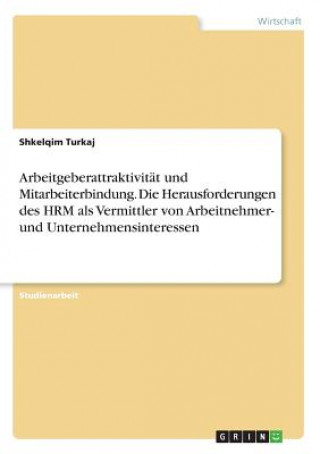 Kniha Arbeitgeberattraktivität und Mitarbeiterbindung. Die Herausforderungen des HRM als Vermittler von Arbeitnehmer- und Unternehmensinteressen Shkelqim Turkaj