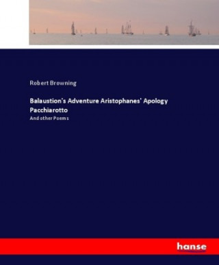 Könyv Balaustion's Adventure Aristophanes' Apology Pacchiarotto Robert Browning