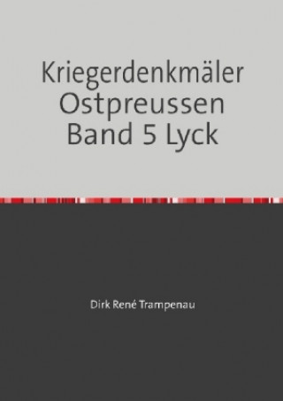 Könyv Kriegerdenkmäler Ostpreussen Band 5 Lyck Dirk Rene Trampenau