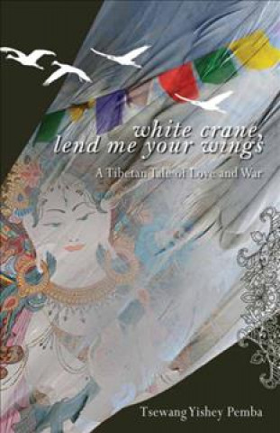 Libro White Crane, Lend Me Your Wings: A Tibetan Tale of Love & War Tsewang Yishey Pemba