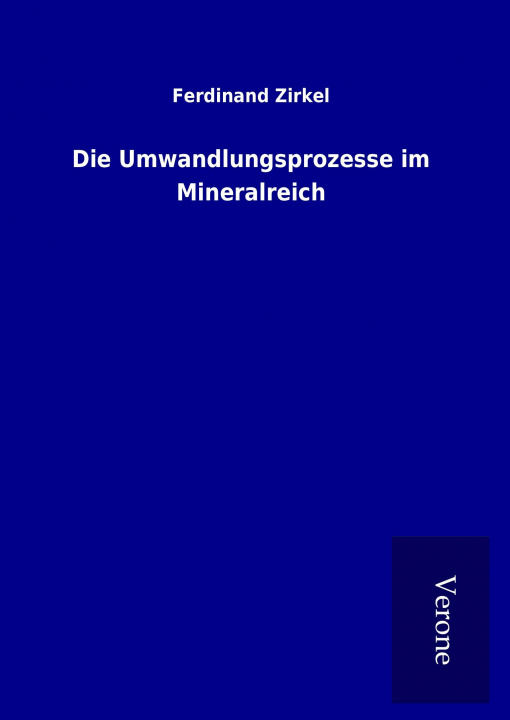 Kniha Die Umwandlungsprozesse im Mineralreich Ferdinand Zirkel