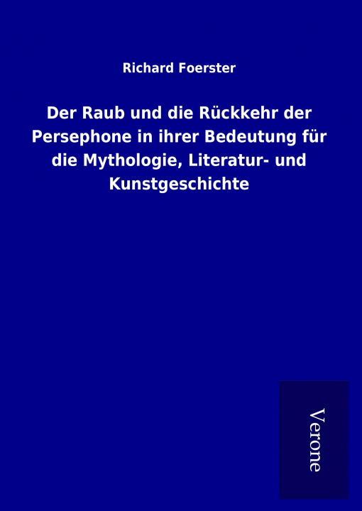 Książka Der Raub und die Rückkehr der Persephone in ihrer Bedeutung für die Mythologie, Literatur- und Kunstgeschichte Richard Foerster