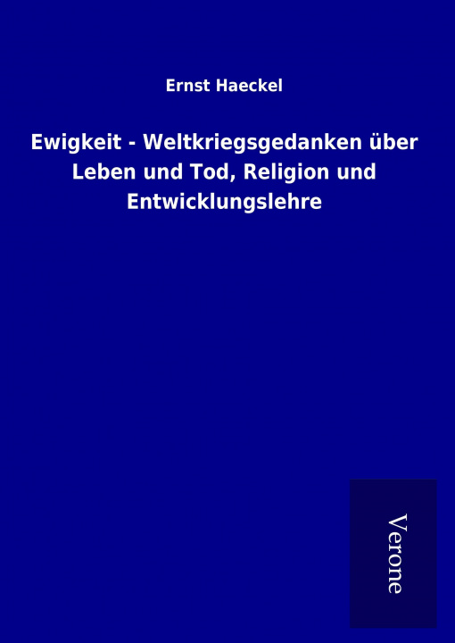 Könyv Ewigkeit - Weltkriegsgedanken über Leben und Tod, Religion und Entwicklungslehre Ernst Haeckel