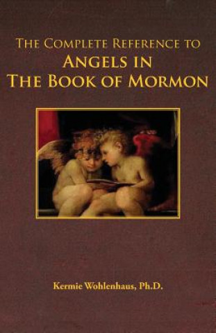 Carte The Complete Reference to Angels in the Book of Mormon Kermie Wohlenhaus