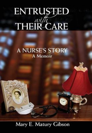 Carte Entrusted With Their Care, A Nurse's Story Mary Matury Gibson