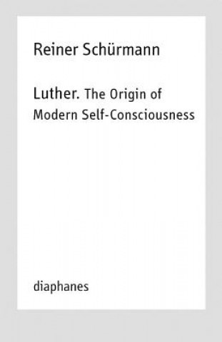 Könyv Luther. The Origin of Modern Self-Consciousness - Lectures, Vol. 12 Reiner Schürmann