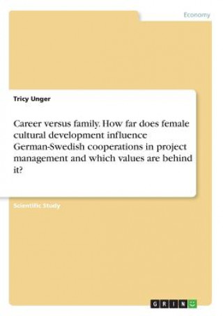 Kniha Career versus family. How far does female cultural development influence German-Swedish cooperations in project management and which values are behind Tricy Unger